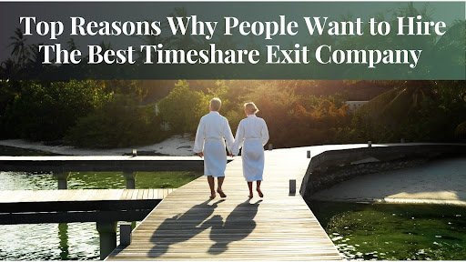 Top Reasons Why People Want to Hire The Best Timeshare Exit Company