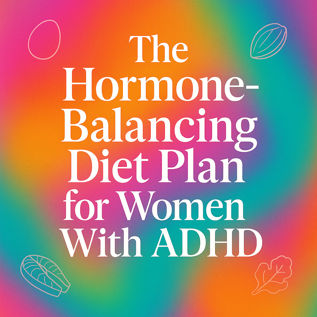 The Hormone-Balancing Diet Plan for Women With ADHD in 2025